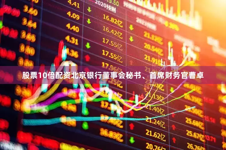 股票10倍配资北京银行董事会秘书、首席财务官曹卓