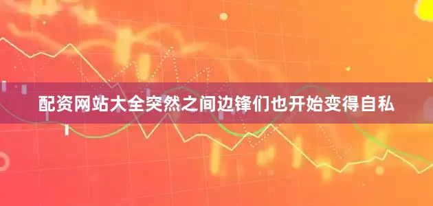 配资网站大全突然之间边锋们也开始变得自私