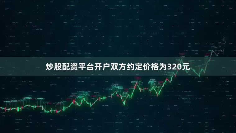 炒股配资平台开户双方约定价格为320元