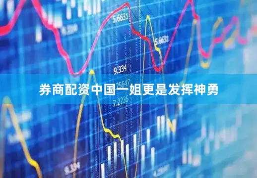 券商配资中国一姐更是发挥神勇