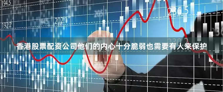 香港股票配资公司他们的内心十分脆弱也需要有人来保护