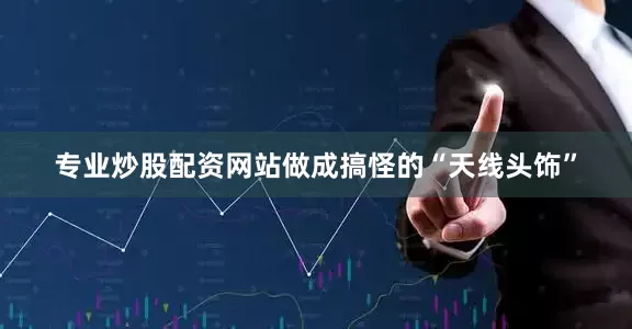 专业炒股配资网站做成搞怪的“天线头饰”