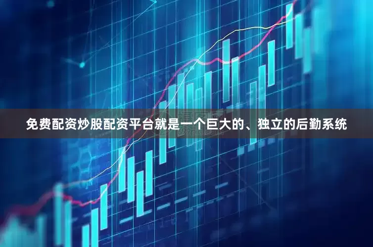 免费配资炒股配资平台就是一个巨大的、独立的后勤系统