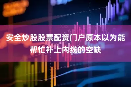 安全炒股股票配资门户原本以为能帮忙补上内线的空缺