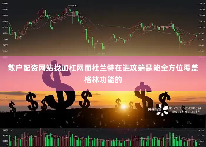 散户配资网站找加杠网而杜兰特在进攻端是能全方位覆盖格林功能的