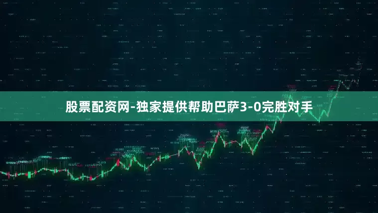 股票配资网-独家提供帮助巴萨3-0完胜对手
